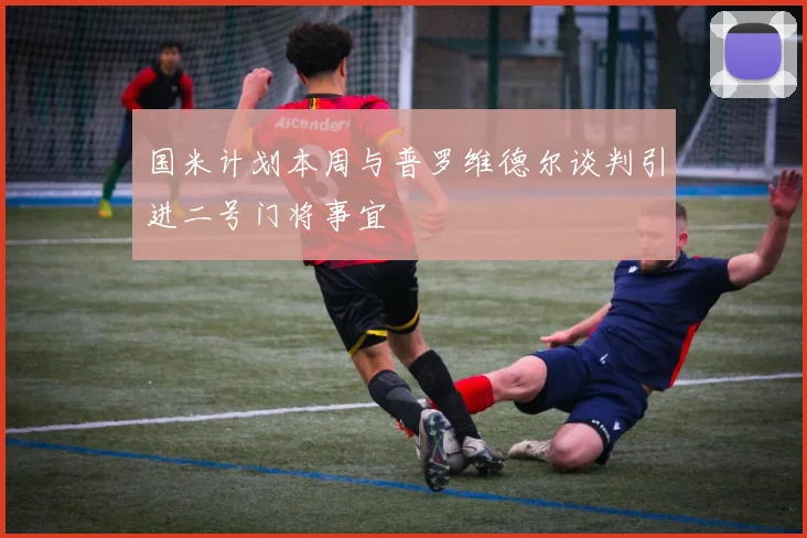 国米计划本周与普罗维德尔谈判引进二号门将事宜