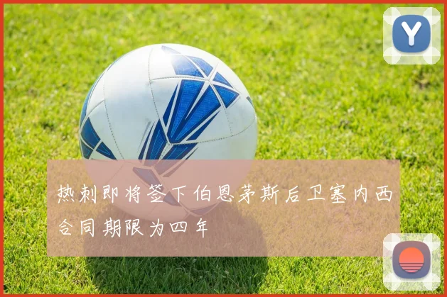 热刺即将签下伯恩茅斯后卫塞内西合同期限为四年