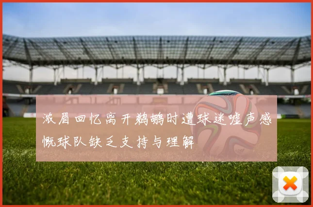 浓眉回忆离开鹈鹕时遭球迷嘘声感慨球队缺乏支持与理解