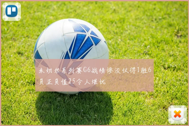 米切尔系列赛G6战绩惨淡仅得1胜6负正负值25令人堪忧