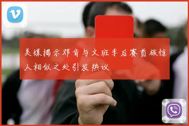 美媒揭示邓肯与文班季后赛首旅惊人相似之处引发热议