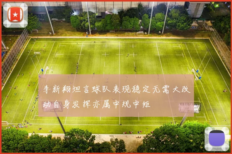 李新翔坦言球队表现稳定无需大改动自身发挥亦属中规中矩