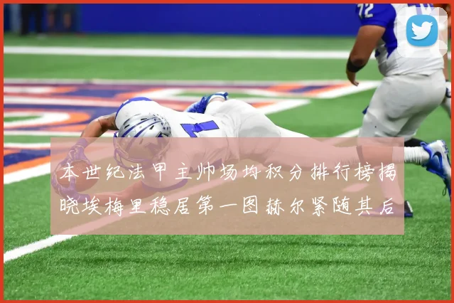 本世纪法甲主帅场均积分排行榜揭晓埃梅里稳居第一图赫尔紧随其后