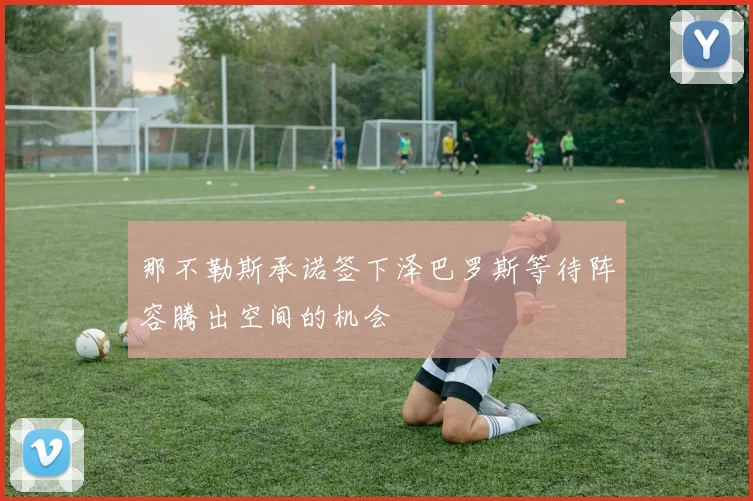 那不勒斯承诺签下泽巴罗斯等待阵容腾出空间的机会