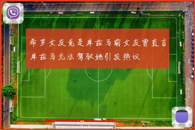 希罗女友竟是库兹马前女友曾直言库兹马无法驾驭她引发热议